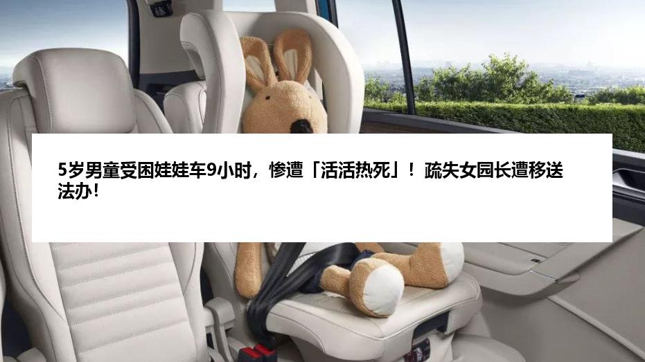 5岁男童受困娃娃车9小时，惨遭「活活热死」！疏失女园长遭移送法办！