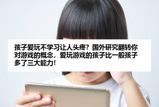 孩子爱玩不学习让人头疼？国外研究翻转你对游戏的概念，爱玩游戏的孩子比一般孩子多了三大能力！