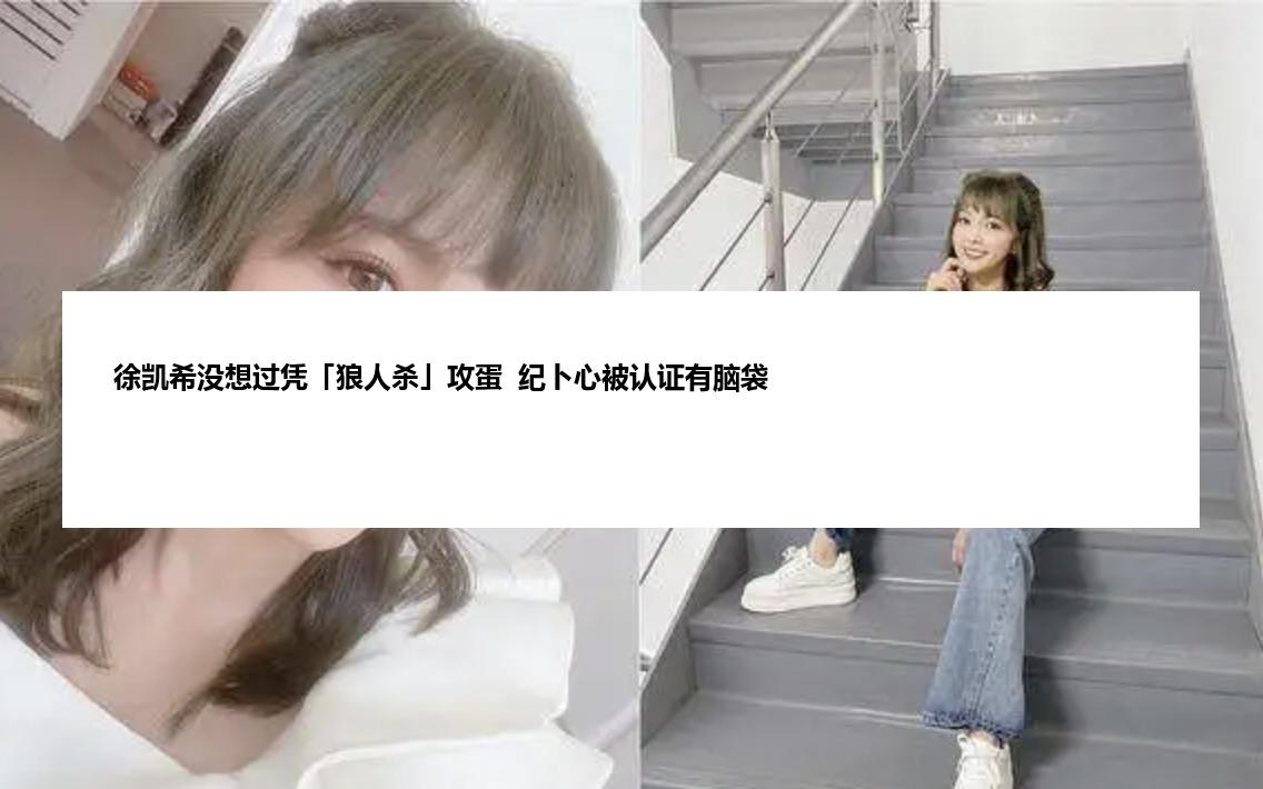 徐凯希没想过凭「狼人杀」攻蛋  纪卜心被认证有脑袋
