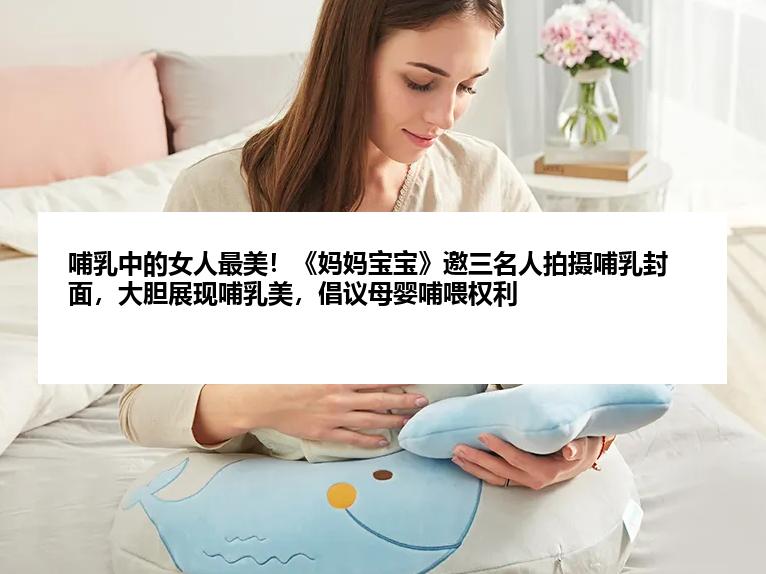 哺乳中的女人最美！《妈妈宝宝》邀三名人拍摄哺乳封面，大胆展现哺乳美，倡议母婴哺喂权利