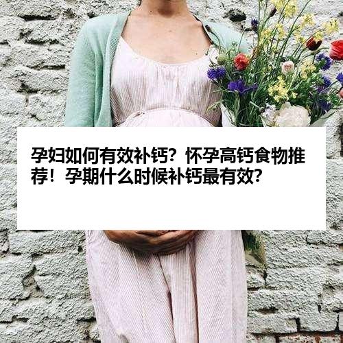 孕妇如何有效补钙？怀孕高钙食物推荐！孕期什么时候补钙最有效？