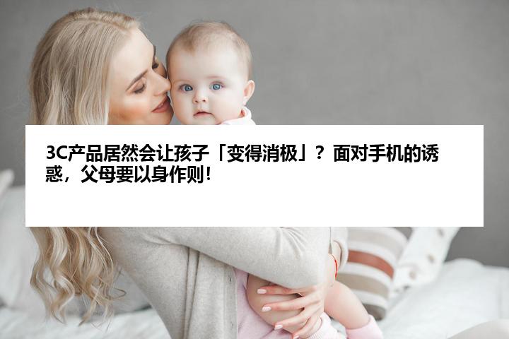 3C产品居然会让孩子「变得消极」?面对手机的诱惑,父母要以身作则!