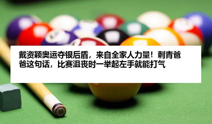 戴资颖奥运夺银后盾，来自全家人力量！刺青爸爸这句话，比赛沮丧时一举起左手就能打气