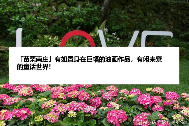 「苗栗南庄」有如置身在巨幅的油画作品，有闲来尞的童话世界！