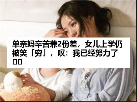 单亲妈辛苦兼2份差，女儿上学仍被笑「穷」，叹：我已经努力了⋯⋯