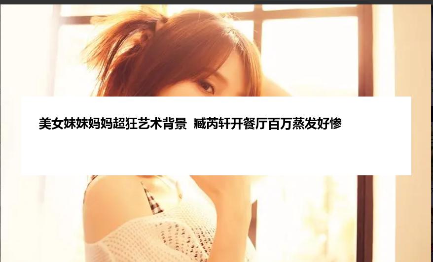 美女妹妹妈妈超狂艺术背景  臧芮轩开餐厅百万蒸发好惨