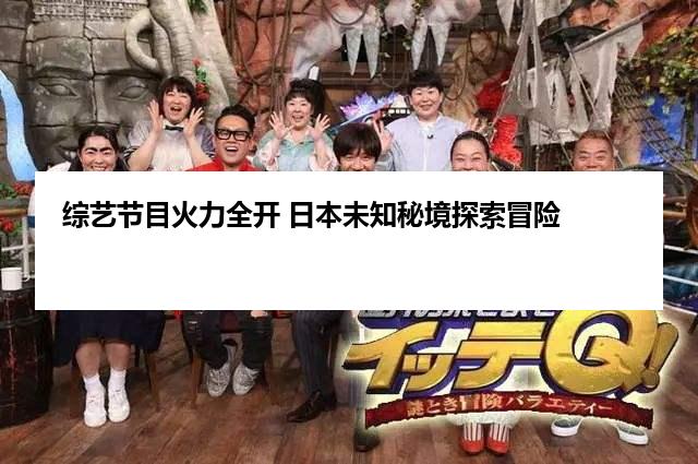 综艺节目火力全开 日本未知秘境探索冒险