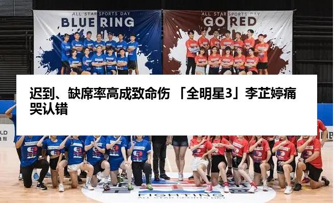 迟到、缺席率高成致命伤 「全明星3」李芷婷痛哭认错