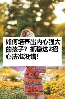如何培养出内心强大的孩子？抓稳这2招心法准没错！