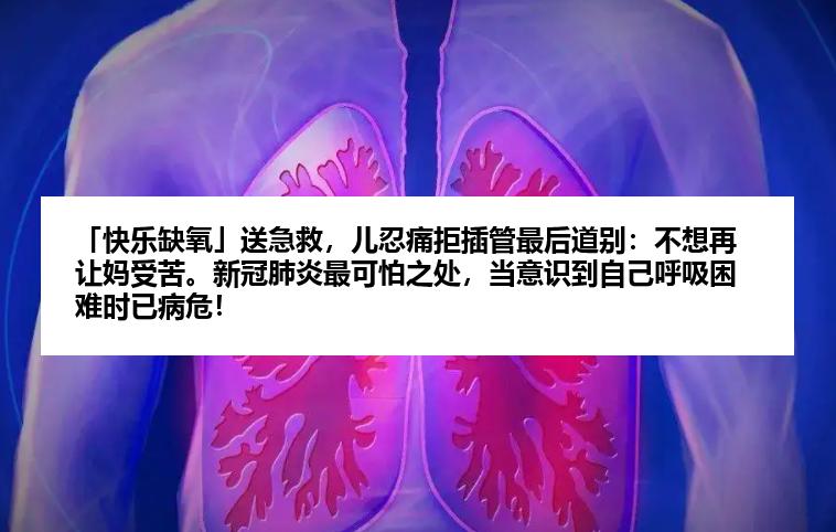 「快乐缺氧」送急救，儿忍痛拒插管最后道别：不想再让妈受苦。新冠肺炎最可怕之处，当意识到自己呼吸困难时已病危！