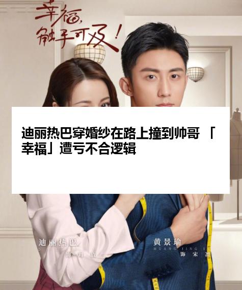 迪丽热巴穿婚纱在路上撞到帅哥 「幸福」遭亏不合逻辑