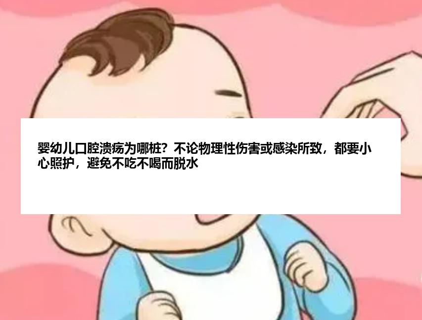 婴幼儿口腔溃疡为哪桩？不论物理性伤害或感染所致，都要小心照护，避免不吃不喝而脱水