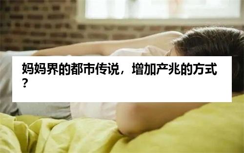 妈妈界的都市传说，增加产兆的方式？