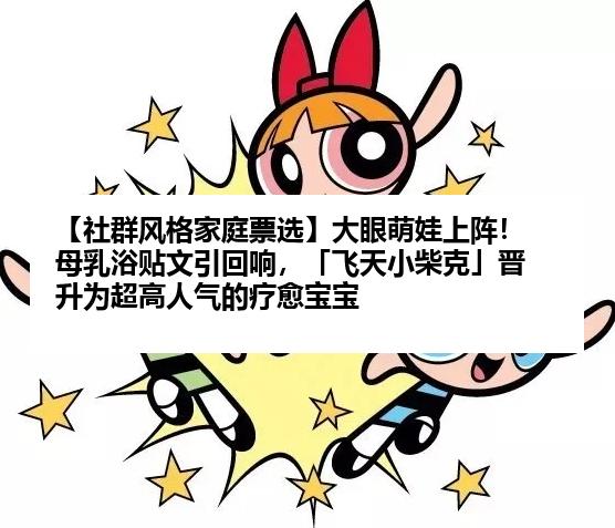 【社群风格家庭票选】大眼萌娃上阵！母乳浴贴文引回响，「飞天小柴克」晋升为超高人气的疗愈宝宝