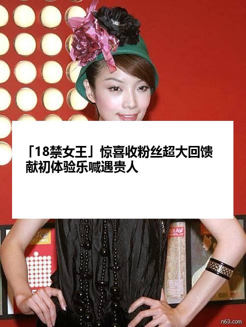 「18禁女王」惊喜收粉丝超大回馈 献初体验乐喊遇贵人