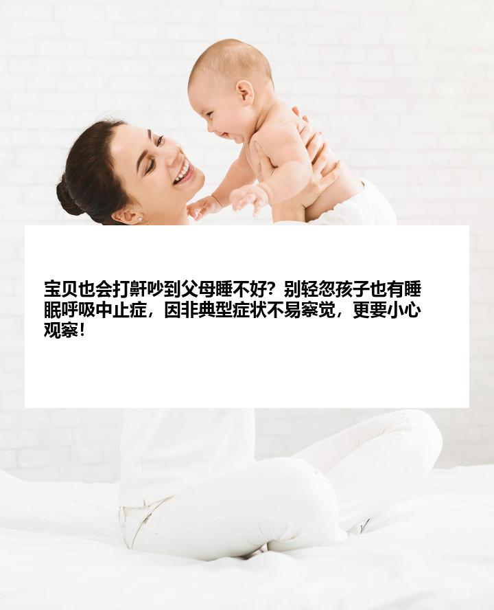 宝贝也会打鼾吵到父母睡不好？别轻忽孩子也有睡眠呼吸中止症，因非典型症状不易察觉，更要小心观察！