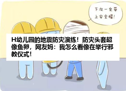 H幼儿园的地震防灾演练！防灾头套超像鱼卵，网友妈：我怎么看像在举行邪教仪式！
