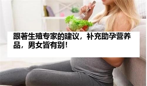 跟著生殖专家的建议，补充助孕营养品，男女皆有别！