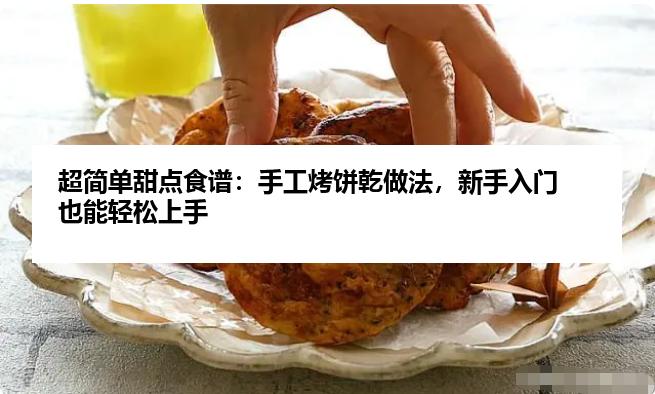 超简单甜点食谱：手工烤饼乾做法，新手入门也能轻松上手
