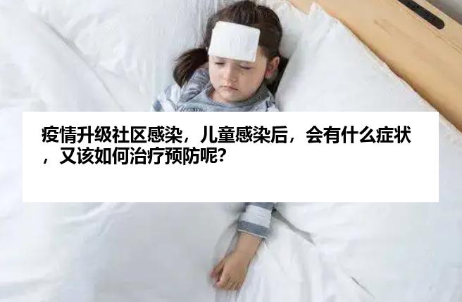 疫情升级社区感染，儿童感染后，会有什么症状，又该如何治疗预防呢？