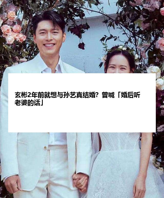 玄彬2年前就想与孙艺真结婚？曾喊「婚后听老婆的话」