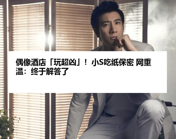 偶像酒店「玩超凶」！小S吃纸保密 网重温：终于解答了