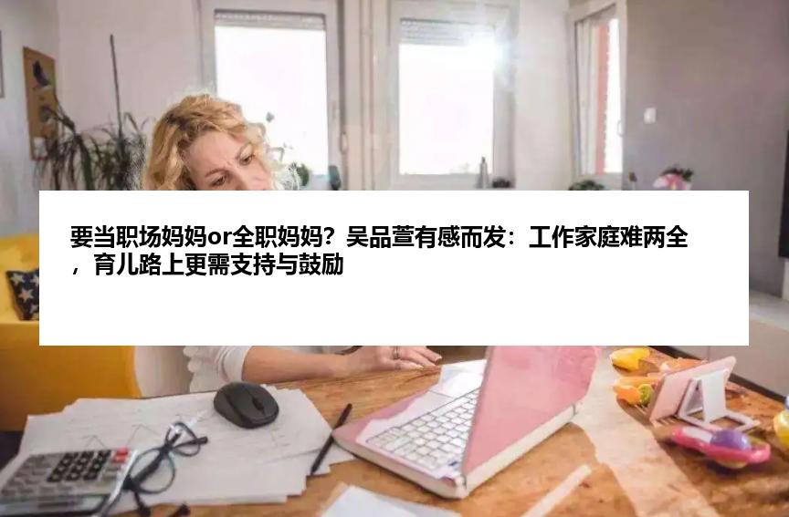 要当职场妈妈or全职妈妈？吴品萱有感而发：工作家庭难两全，育儿路上更需支持与鼓励