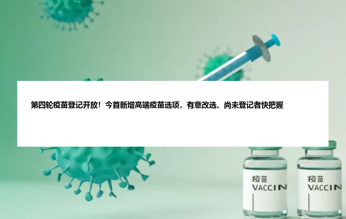 第四轮疫苗登记开放！今首新增高端疫苗选项，有意改选、尚未登记者快把握