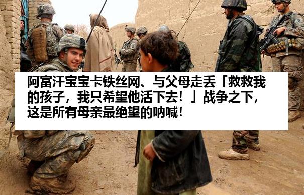 阿富汗宝宝卡铁丝网、与父母走丢「救救我的孩子，我只希望他活下去！」战争之下，这是所有母亲最绝望的呐喊！