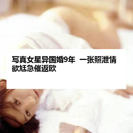 写真女星异国婚9年  一张照泄情欲尪急催返欧