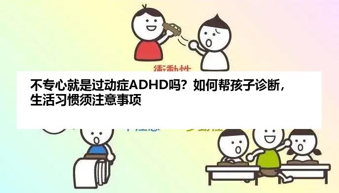 不专心就是过动症ADHD吗？如何帮孩子诊断，生活习惯须注意事项