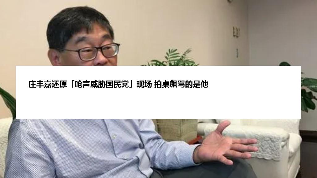 庄丰嘉还原「呛声威胁国民党」现场 拍桌飙骂的是他