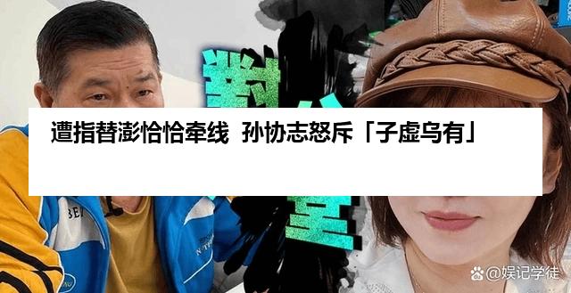 遭指替澎恰恰牵线  孙协志怒斥「子虚乌有」