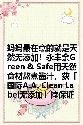 妈妈最在意的就是天然无添加！永丰余Green & Safe用天然食材熬煮酱汁，获「国际A.A. Clean Label无添加」挂保证