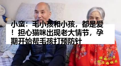 小蛮：毛小孩和小孩，都是爱！担心猫咪出现老大情节，孕期开始帮毛孩打预防针