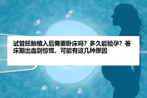 试管胚胎植入后需要卧床吗？多久能验孕？著床期出血别惊慌，可能有这几种原因