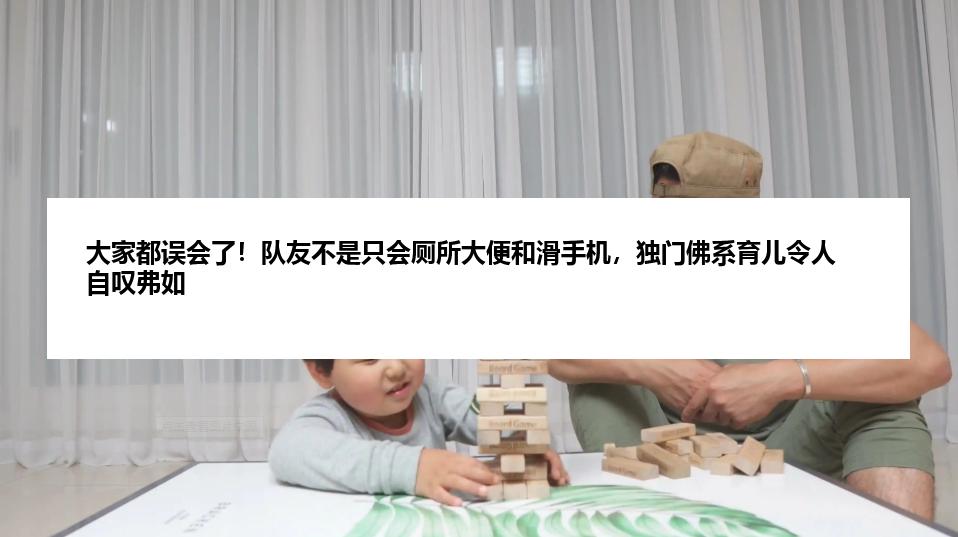 大家都误会了！队友不是只会厕所大便和滑手机，独门佛系育儿令人自叹弗如