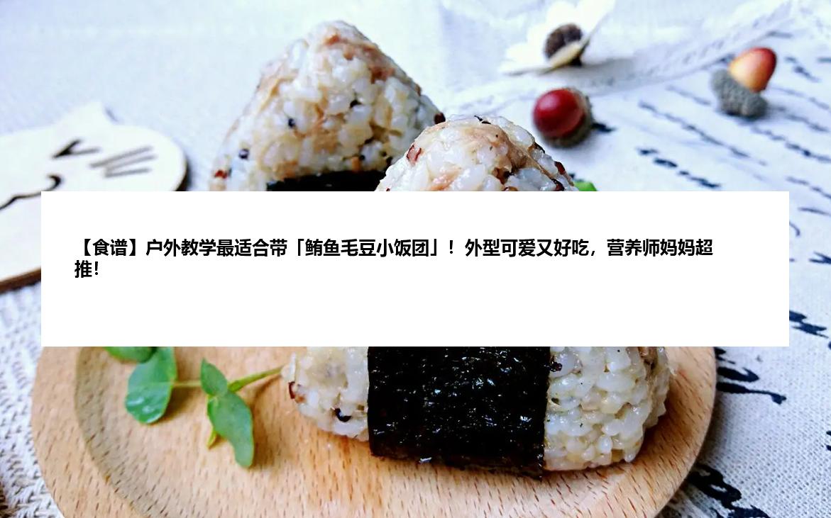 【食谱】户外教学最适合带「鲔鱼毛豆小饭团」！外型可爱又好吃，营养师妈妈超推！