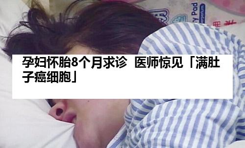 孕妇怀胎8个月求诊  医师惊见「满肚子癌细胞」