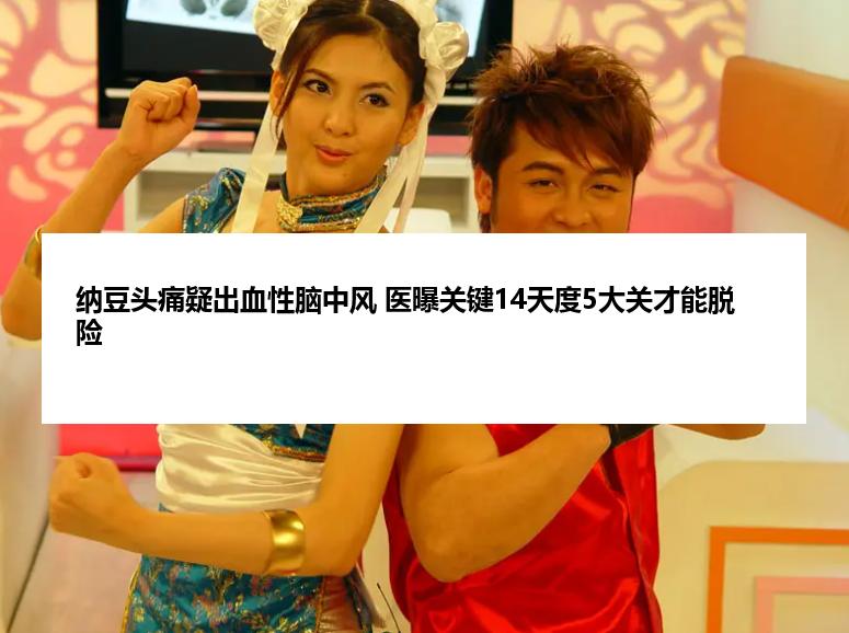 纳豆头痛疑出血性脑中风 医曝关键14天度5大关才能脱险