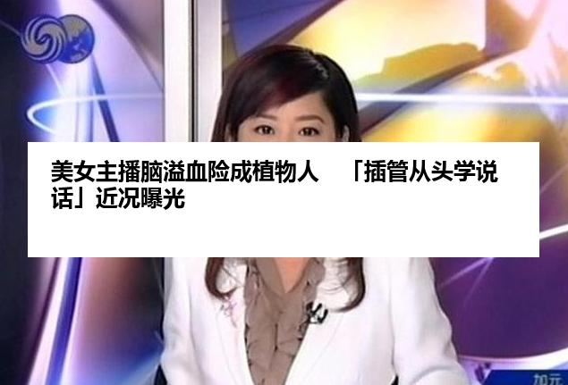 美女主播脑溢血险成植物人　「插管从头学说话」近况曝光