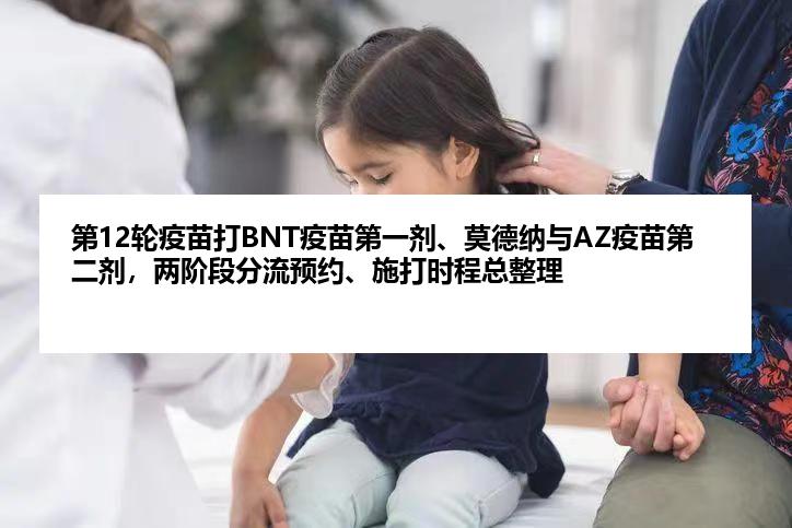第12轮疫苗打BNT疫苗第一剂、莫德纳与AZ疫苗第二剂，两阶段分流预约、施打时程总整理