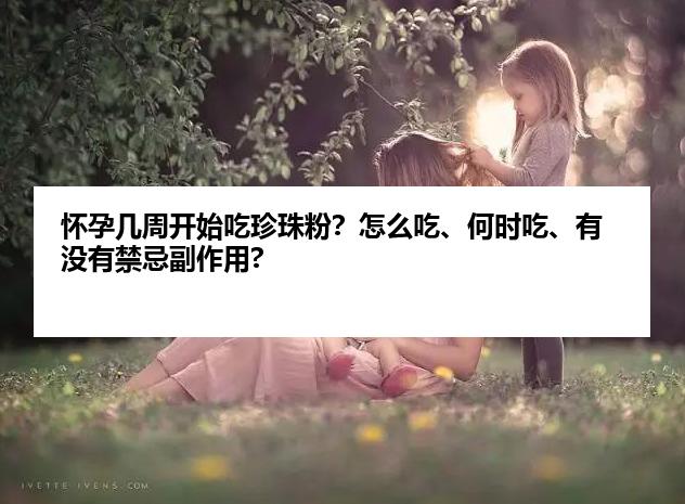 怀孕几周开始吃珍珠粉？怎么吃、何时吃、有没有禁忌副作用?