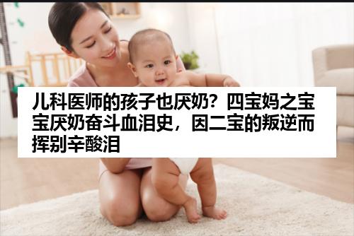 儿科医师的孩子也厌奶？四宝妈之宝宝厌奶奋斗血泪史，因二宝的叛逆而挥别辛酸泪