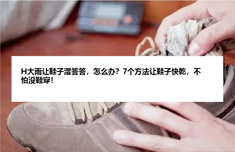 H大雨让鞋子湿答答，怎么办？7个方法让鞋子快乾，不怕没鞋穿！