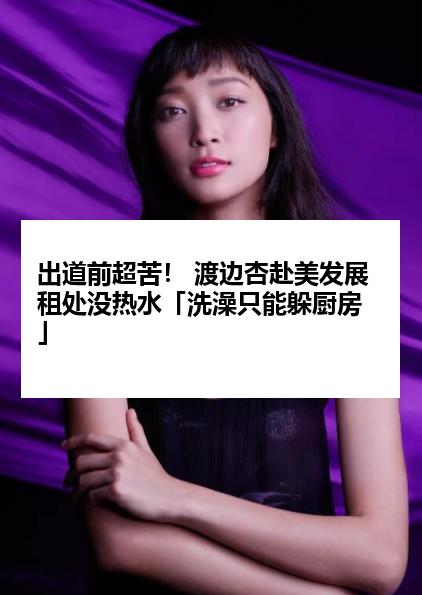 出道前超苦！ 渡边杏赴美发展租处没热水「洗澡只能躲厨房」