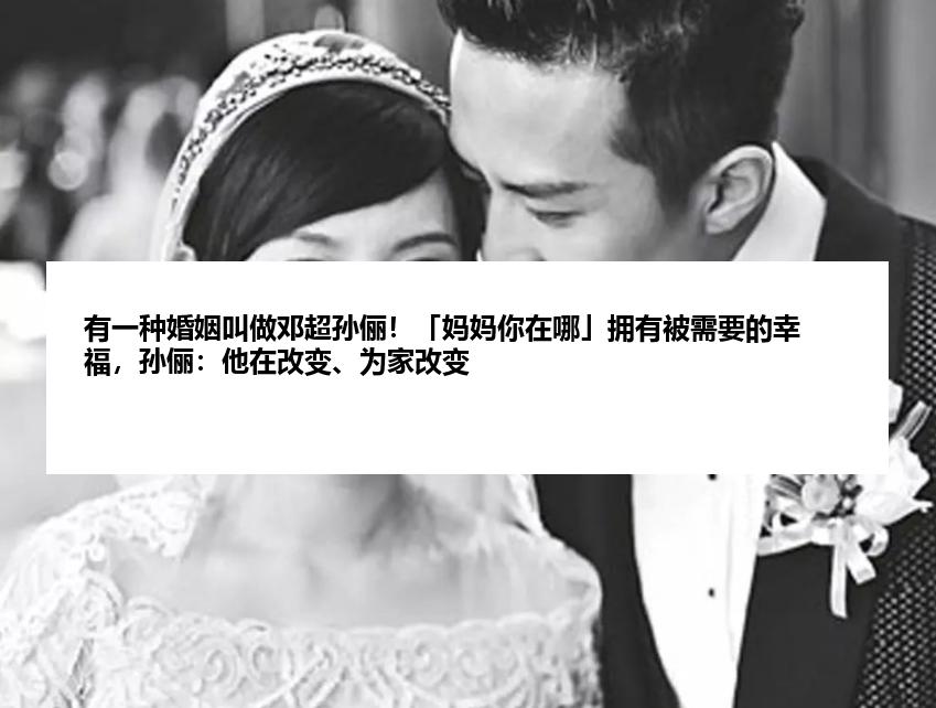 有一种婚姻叫做邓超孙俪！「妈妈你在哪」拥有被需要的幸福，孙俪：他在改变、为家改变