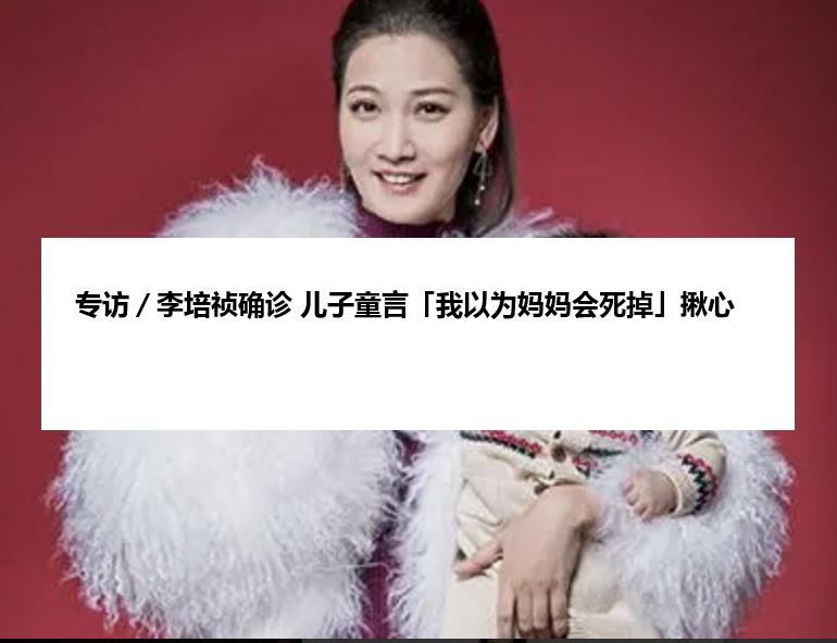 专访／李培祯确诊 儿子童言「我以为妈妈会死掉」揪心
