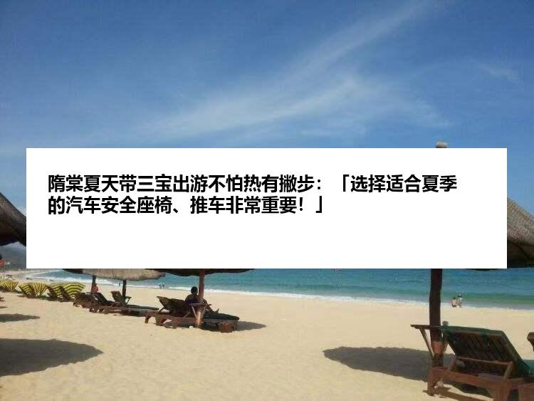 隋棠夏天带三宝出游不怕热有撇步：「选择适合夏季的汽车安全座椅、推车非常重要！」