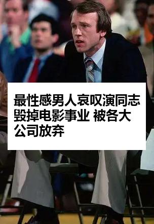最性感男人哀叹演同志毁掉电影事业 被各大公司放弃